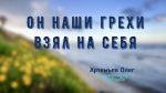 Он наши грехи взял на Себя – Олег Артемьев Он наши грехи взял на Себя - Олег Артемьев