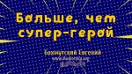 Больше, чем супер-герой – Евгений Бахмутский Евгений Бахмутский