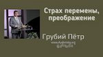 Страх перемены, преображение – Грубий Петр