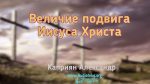 Величие подвига Иисуса Христа – Каприян Александр Величие подвига Иисуса Христа - Каприян Александр
