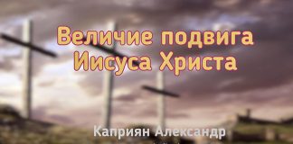 Величие подвига Иисуса Христа – Каприян Александр Величие подвига Иисуса Христа - Каприян Александр