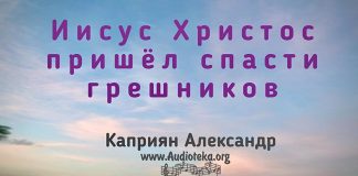 Иисус Христос пришёл спасти грешников – Каприян Александр Иисус Христос пришёл спасти грешников - Каприян Александр