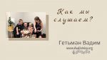Как мы слушаем? – Гетьман Вадим Как мы слушаем? - Гетьман Вадим