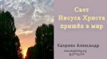 Свет Иисуса Христа пришел в мир – Каприян Александр Свет Иисуса Христа пришел в мир - Каприян Александр