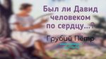 Был ли Давид человеком по сердцу? – Грубий Петр Был ли Давид человеком по сердцу? - Грубий Петр