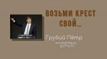 Возьми крест свой – Грубий Петр Возьми крест свой - Грубий Петр