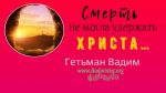 Смерть не могла удержать Христа – Гетьман Вадим Смерть не могла удержать Христа - Гетьман Вадим