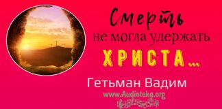 Смерть не могла удержать Христа – Гетьман Вадим Смерть не могла удержать Христа - Гетьман Вадим