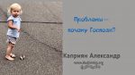 Проблемы – почему Господи? – Каприян Александр Проблемы - почему Господи? - Каприян Александр