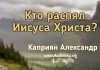 Кто распял Иисуса Христа? – Каприян Александр Кто распял Иисуса Христа? - Каприян Александр