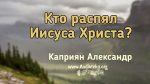 Кто распял Иисуса Христа? – Каприян Александр