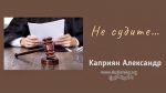 Не судите – Каприян Александр
