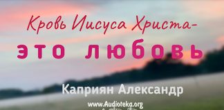 Кровь Иисуса Христа – это любовь – Каприян Александр Кровь Иисуса Христа - это любовь - Каприян Александр