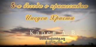 5-я беседа о пришествии Иисуса Христа – Карев А. В. 5-я беседа о пришествии Иисуса Христа - Карев А. В.