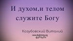 И духом, и телом служите Богу – Виталий Козубовский