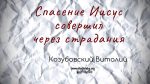 Спасение Иисус совершил через страдания – Виталий Козубовский Спасение Иисус совершил через страдания - Виталий Козубовский