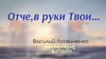 Отче, в руки Твои – Василий Логвиненко Отче, в руки Твои - Василий Логвиненко