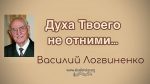 Духа Твоего не отними – Василий Логвиненко Духа Твоего не отними - Василий Логвиненко