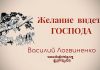 Желание видеть Господа – Василий Логвиненко Желание видеть Господа - Василий Логвиненко
