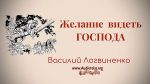 Желание видеть Господа – Василий Логвиненко Желание видеть Господа - Василий Логвиненко