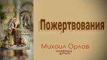 Пожертвования – Михаил Орлов Пожертвования - Михаил Орлов