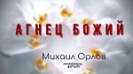 Агнец Божий – Михаил Орлов Агнец Божий - Михаил Орлов Агнец Божий - Михаил Орлов
