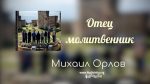 Отец молитвенник – Михаил Орлов Отец молитвенник - Михаил Орлов