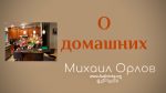 О домашних – Михаил Орлов О домашних - Михаил Орлов