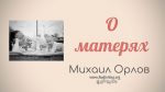 О матерях – Михаил Орлов О матерях - Михаил Орлов