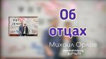 Об Отцах – Михаил Орлов Об Отцах - Михаил Орлов
