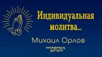 Индивидуальная молитва – Михаил Орлов Индивидуальная молитва - Михаил Орлов