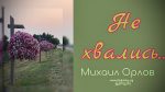 Не хвались – Михаил Орлов Не хвались - Михаил Орлов