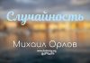 Случайность – Михаил Орлов Случайность - Михаил Орлов