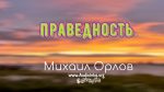 Праведность – Михаил Орлов Праведность - Михаил Орлов
