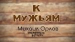 К мужьям – Михаил Орлов К мужьям - Михаил Орлов