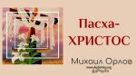 Пасха – Христос – Михаил Орлов Пасха - Христос - Михаил Орлов
