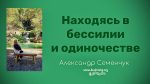 Находясь в бессилии и одиночестве – Александр Семенчук Находясь в бессилии и одиночестве - Александр Семенчук