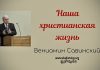 Наша христианская жизнь – Вениамин Савинский Наша христианская жизнь - Вениамин Савинский