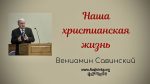 Наша христианская жизнь – Вениамин Савинский Наша христианская жизнь - Вениамин Савинский