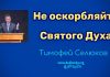 Не оскорбляйте Святого Духа – Тимофей Селюков Не оскорбляйте Святого Духа - Тимофей Селюков