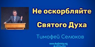 Не оскорбляйте Святого Духа – Тимофей Селюков Не оскорбляйте Святого Духа - Тимофей Селюков