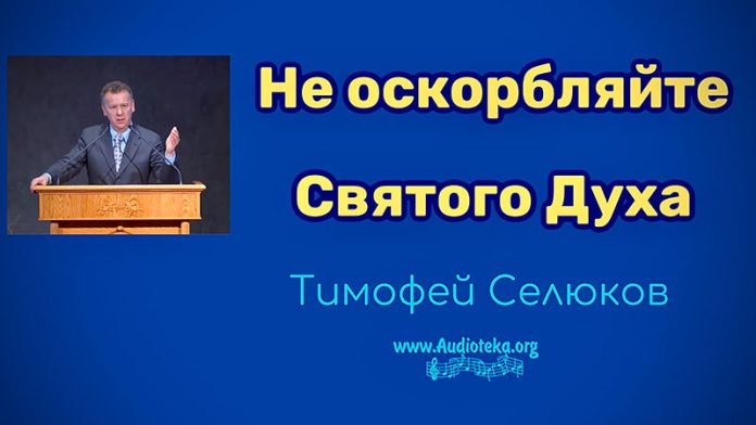 Не оскорбляйте Святого Духа - Тимофей Селюков