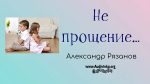 Не прощение – Александр Рязанов. Не прощение - Александр Рязанов.