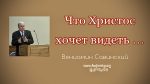 Что Христос хочет видеть в нас (Часть 2) – Вениамин Савинский Что Христос хочет видеть в нас (Часть 1) - Вениамин Савинский