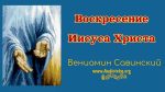 Воскресение Иисуса Христа – Вениамин Савинский Воскресение Иисуса Христа - Вениамин Савинский